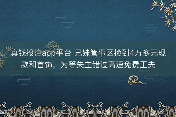 真钱投注app平台 兄妹管事区捡到4万多元现款和首饰，为等失主错过高速免费工夫