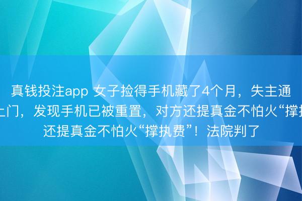 真钱投注app 女子捡得手机藏了4个月,失主通过Wi-Fi定位找上门,发现手机已被重置,对方还提真金不怕火“撑执费”!法院判了