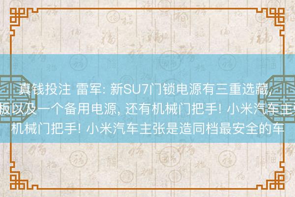 真钱投注 雷军: 新SU7门锁电源有三重选藏， 一个大电板， 一个小电板以及一个备用电源， 还有机械门把手! 小米汽车主张是造同档最安全的车