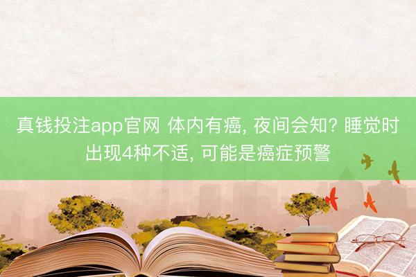 真钱投注app官网 体内有癌， 夜间会知? 睡觉时出现4种不适， 可能是癌症预警