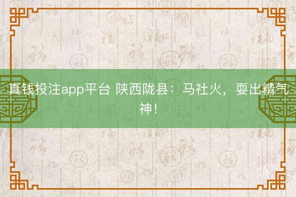 真钱投注app平台 陕西陇县：马社火，耍出精气神！