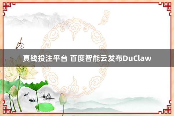 真钱投注平台 百度智能云发布DuClaw