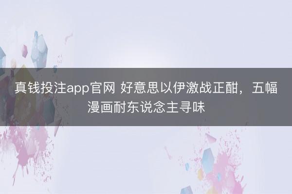 真钱投注app官网 好意思以伊激战正酣，五幅漫画耐东说念主寻味
