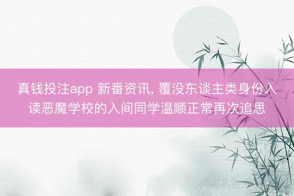 真钱投注app 新番资讯， 覆没东谈主类身份入读恶魔学校的入间同学温顺正常再次追思