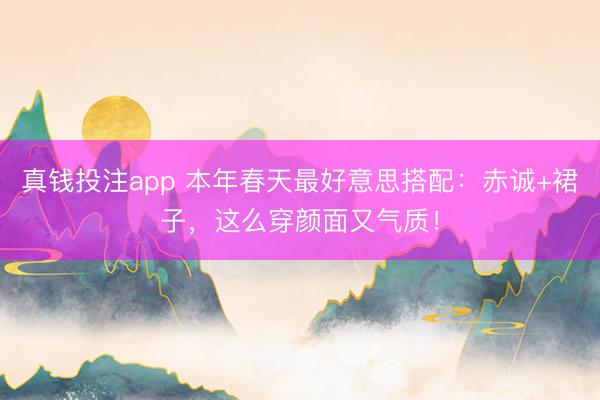 真钱投注app 本年春天最好意思搭配：赤诚+裙子，这么穿颜面又气质！