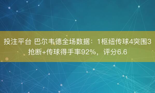 投注平台 巴尔韦德全场数据：1枢纽传球4突围3抢断+传球得手率92%，评分6.6