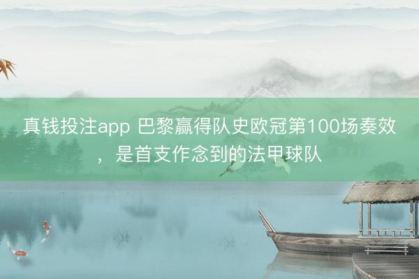 真钱投注app 巴黎赢得队史欧冠第100场奏效，是首支作念到的法甲球队