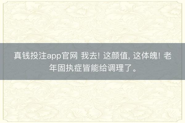 真钱投注app官网 我去! 这颜值，<a href=