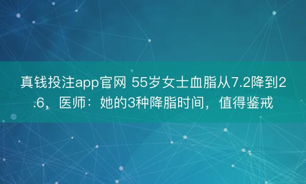 真钱投注app官网 55岁女士血脂从7.2降到2.6，医师：她的3种降脂时间，值得鉴戒