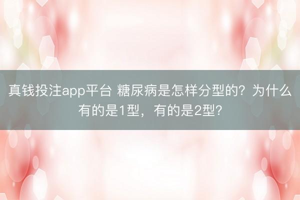 真钱投注app平台 糖尿病是怎样分型的？为什么有的是1型，有的是2型？