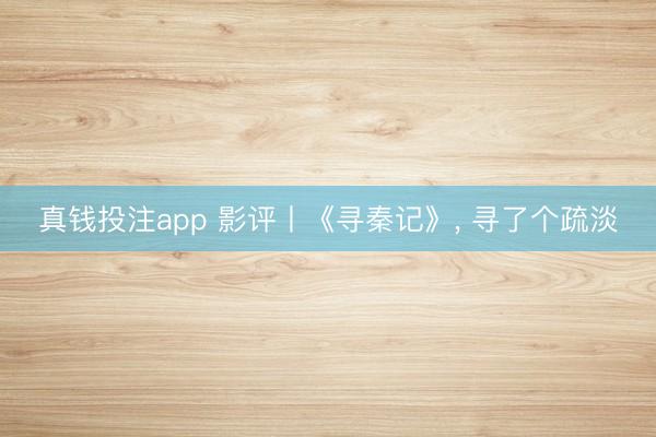 真钱投注app 影评丨《寻秦记》， 寻了个疏淡