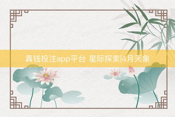 真钱投注app平台 星际探索|4月天象