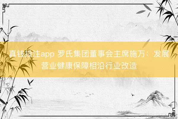 真钱投注app 罗氏集团董事会主席施万：发展营业健康保障相沿行业改造