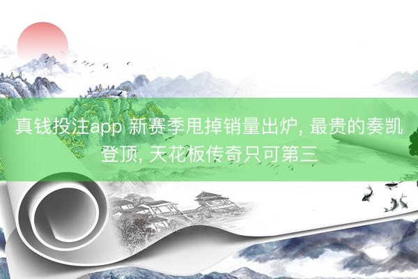 真钱投注app 新赛季甩掉销量出炉， 最贵的奏凯登顶， 天花板传奇只可第三