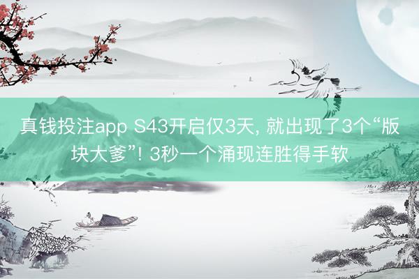 真钱投注app S43开启仅3天， 就出现了3个“版块大爹”! 3秒一个涌现连胜得手软