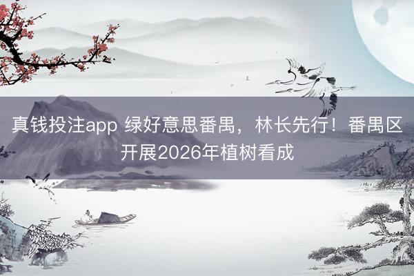 真钱投注app 绿好意思番禺，林长先行！番禺区开展2026年植树看成