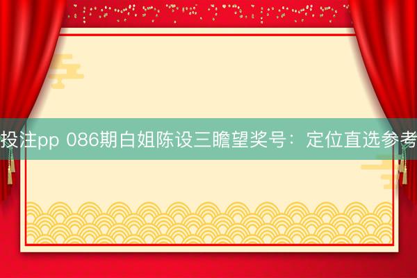 投注pp 086期白姐陈设三瞻望奖号：定位直选参考