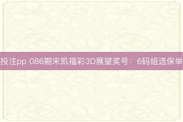 投注pp 086期宋凯福彩3D展望奖号：6码组选保举