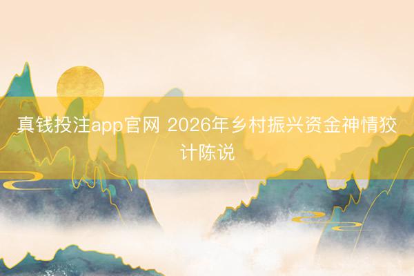 真钱投注app官网 2026年乡村振兴资金神情狡计陈说