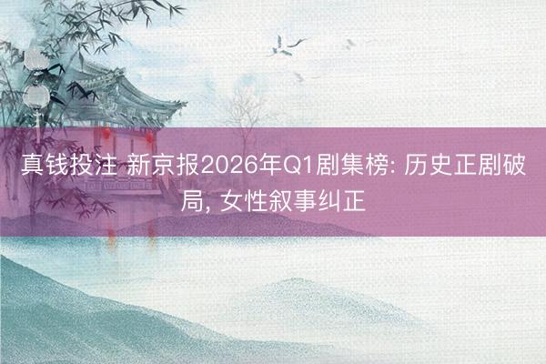 真钱投注 新京报2026年Q1剧集榜: 历史正剧破局， 女性叙事纠正