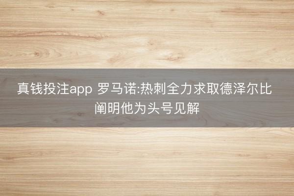 真钱投注app 罗马诺:热刺全力求取德泽尔比 阐明他为头号见解