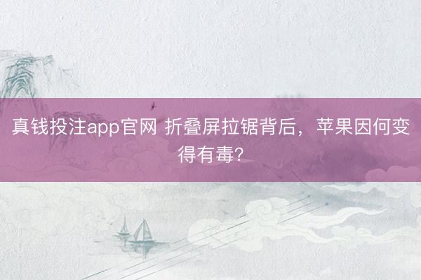 真钱投注app官网 折叠屏拉锯背后,苹果因何变得有毒?