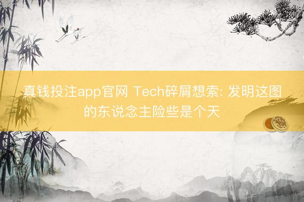 真钱投注app官网 Tech碎屑想索: 发明这图的东说念主险些是个天
