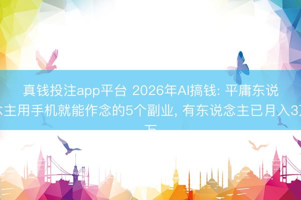 真钱投注app平台 2026年AI搞钱: 平庸东说念主用手机就能作念的5个副业, 有东说念主已月入3万