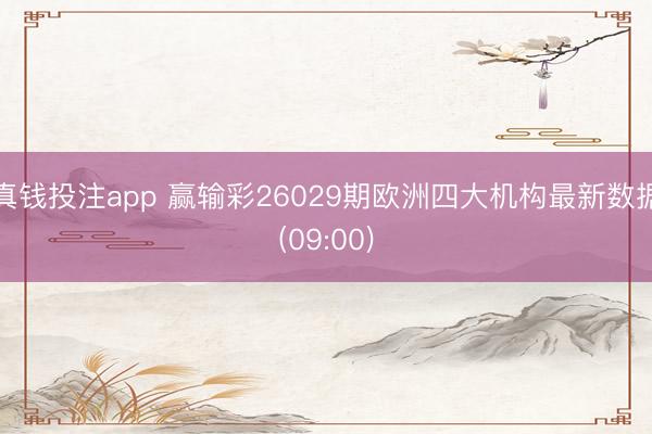 真钱投注app 赢输彩26029期欧洲四大机构最新数据(09:00)