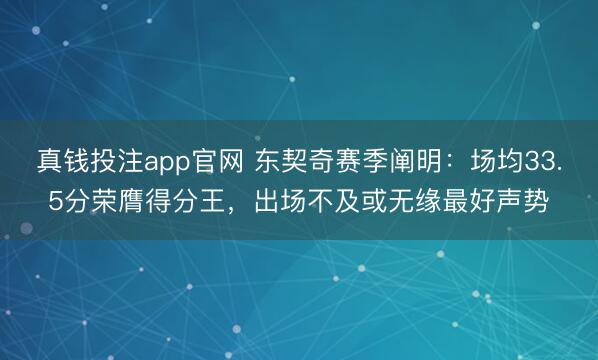 真钱投注app官网 东契奇赛季阐明:场均33.5分荣膺得分王,出场不及或无缘最好声势
