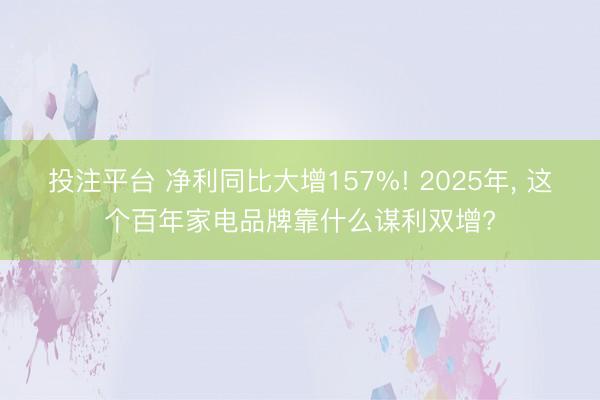 投注平台 净利同比大增157%! 2025年， 这个百年家电品牌靠什么谋利双增?