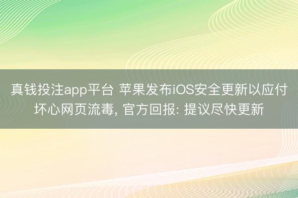 真钱投注app平台 苹果发布iOS安全更新以应付坏心网页流毒, 官方回报: 提议尽快更新