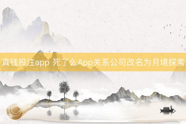 真钱投注app 死了么App关系公司改名为月境探索
