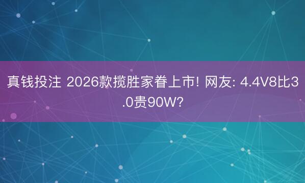 真钱投注 2026款揽胜家眷上市! 网友: 4.4V8比3.0贵90W?