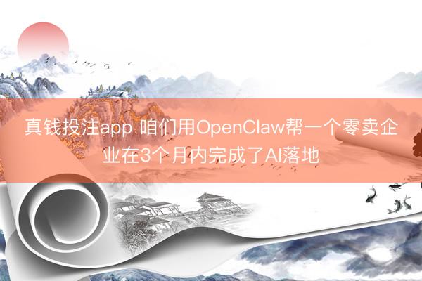 真钱投注app 咱们用OpenClaw帮一个零卖企业在3个月内完成了AI落地