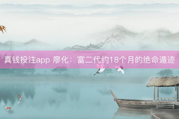 真钱投注app 廖化：富二代约18个月的绝命遁迹