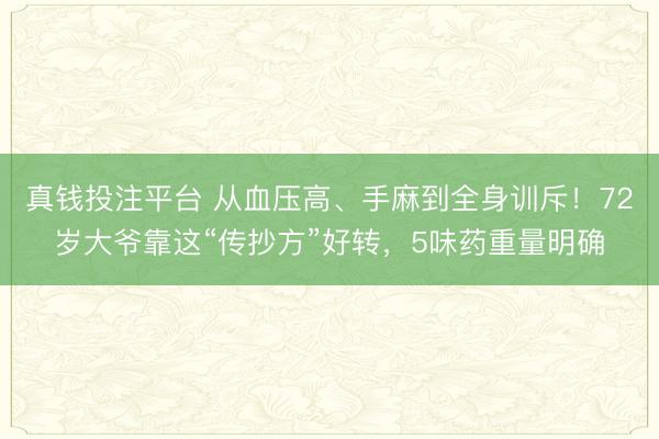 真钱投注平台 从血压高、手麻到全身训斥！72岁大爷靠这“传抄方”好转，5味药重量明确