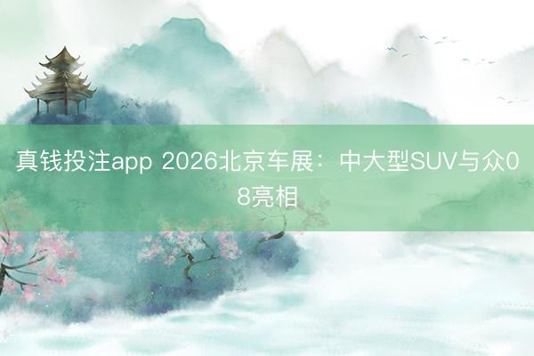 真钱投注app 2026北京车展：中大型SUV与众08亮相