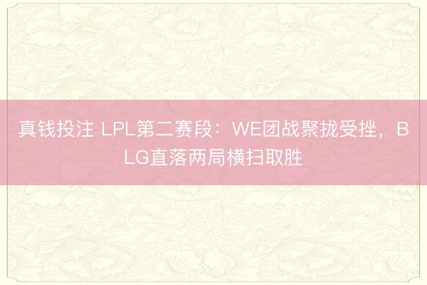 真钱投注 LPL第二赛段：WE团战聚拢受挫，BLG直落两局横扫取胜