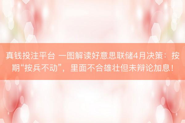 真钱投注平台 一图解读好意思联储4月决策：按期“按兵不动”，里面不合雄壮但未辩论加息！