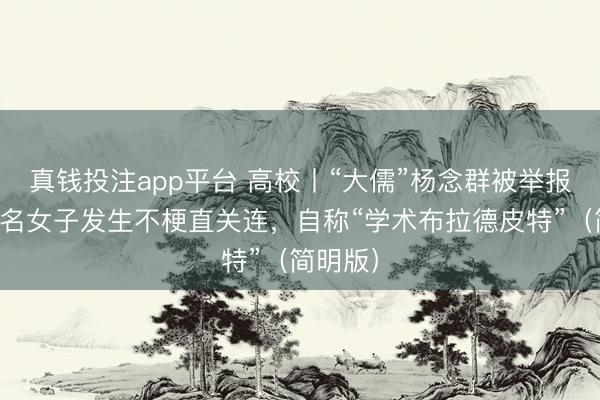 真钱投注app平台 高校丨“大儒”杨念群被举报与十数名女子发生不梗直关连，自称“学术布拉德皮特”（简明版）