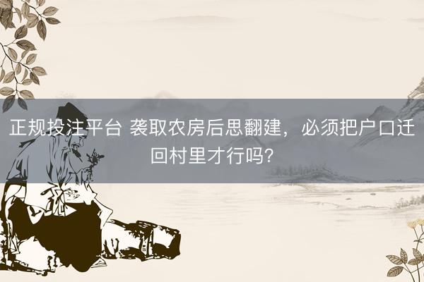 正规投注平台 袭取农房后思翻建，必须把户口迁回村里才行吗？