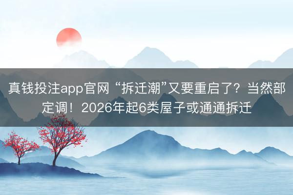 真钱投注app官网 “拆迁潮”又要重启了？当然部定调！2026年起6类屋子或通通拆迁