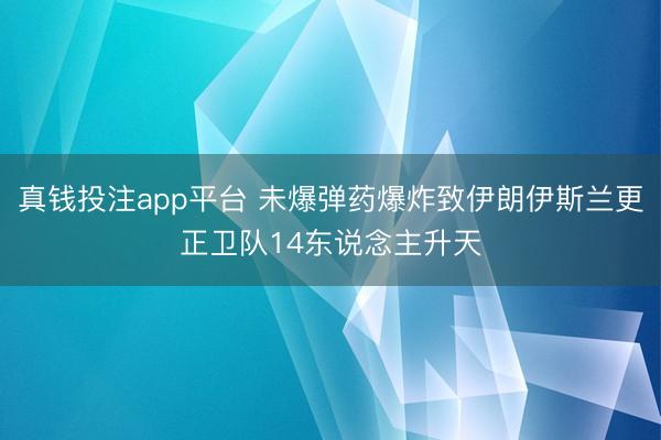 真钱投注app平台 未爆弹药爆炸致伊朗伊斯兰更正卫队14东说念主升天