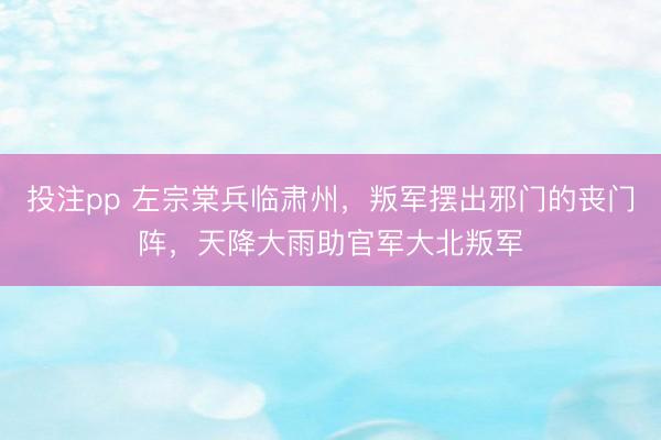 投注pp 左宗棠兵临肃州，叛军摆出邪门的丧门阵，天降大雨助官军大北叛军