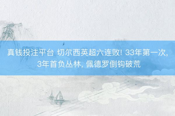真钱投注平台 切尔西英超六连败! 33年第一次， 3年首负丛林， 佩德罗倒钩破荒