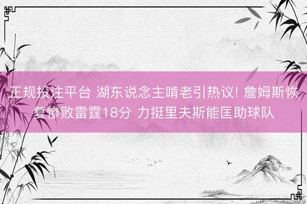 正规投注平台 湖东说念主啃老引热议! 詹姆斯恢复惨败雷霆18分 力挺里夫斯能匡助球队
