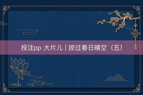 投注pp 大片儿 | 掠过春日晴空（五）