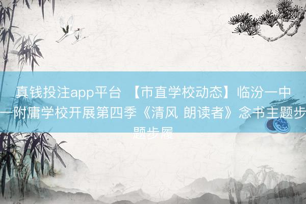 真钱投注app平台 【市直学校动态】临汾一中第一附庸学校开展第四季《清风 朗读者》念书主题步履