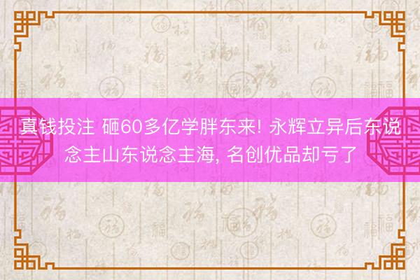 真钱投注 砸60多亿学胖东来! 永辉立异后东说念主山东说念主海， 名创优品却亏了